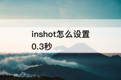 inshot怎么设置0.3秒