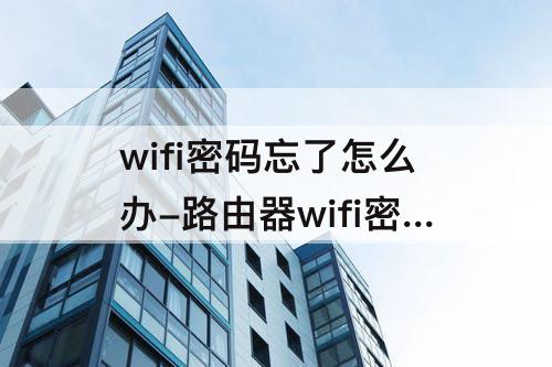 wifi密码忘了怎么办-路由器wifi密码忘了怎么办