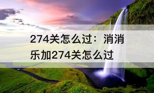 274关怎么过：消消乐加274关怎么过