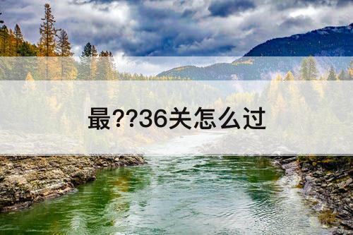 最??36关怎么过