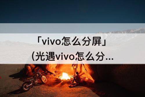 「vivo怎么分屏」(光遇vivo怎么分屏)