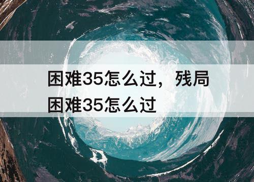 困难35怎么过，残局困难35怎么过