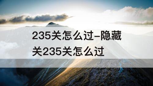 235关怎么过-隐藏关235关怎么过
