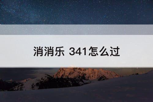 消消乐 341怎么过