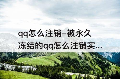 qq怎么注销-被永久冻结的qq怎么注销实名