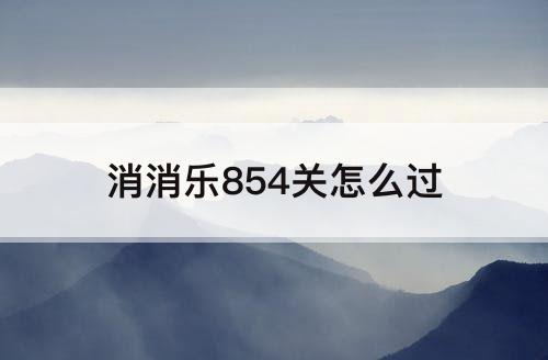 消消乐854关怎么过