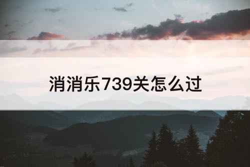 消消乐739关怎么过
