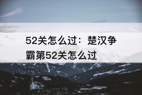 52关怎么过：楚汉争霸第52关怎么过