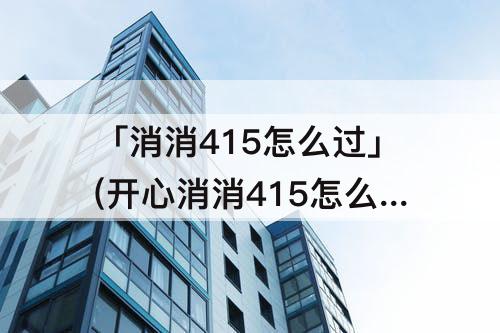 「消消415怎么过」(开心消消415怎么过)