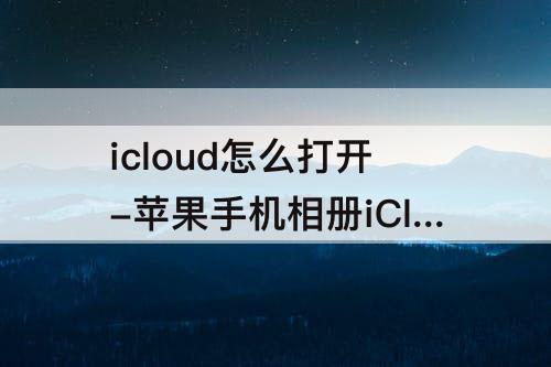 icloud怎么打开-苹果手机相册iCloud怎么打开