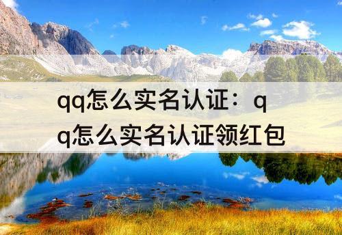 qq怎么实名认证：qq怎么实名认证领红包