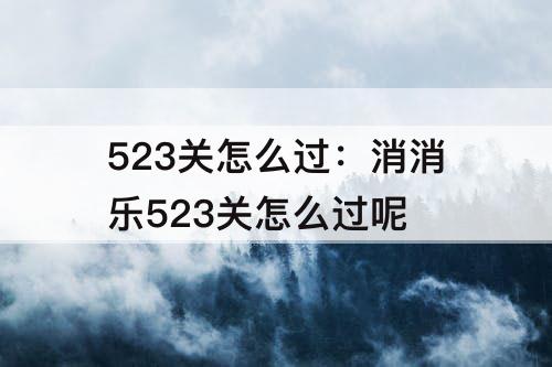 523关怎么过：消消乐523关怎么过呢