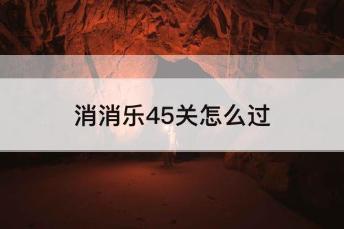 消消乐45关怎么过