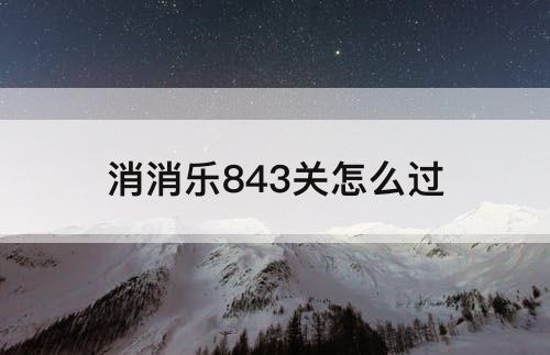 消消乐843关怎么过