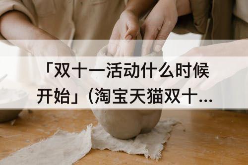 「双十一活动什么时候开始」(淘宝天猫双十一活动什么时候开始)