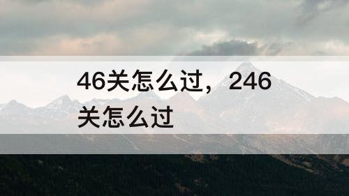 46关怎么过，246关怎么过