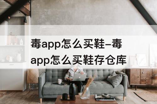 毒app怎么买鞋-毒app怎么买鞋存仓库