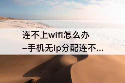连不上wifi怎么办-手机无ip分配连不上WiFi怎么办