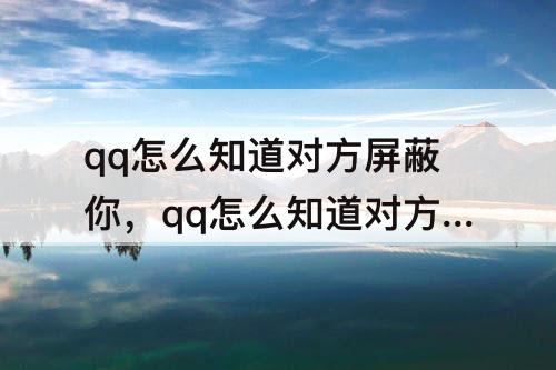 qq怎么知道对方屏蔽你，qq怎么知道对方屏蔽你没有