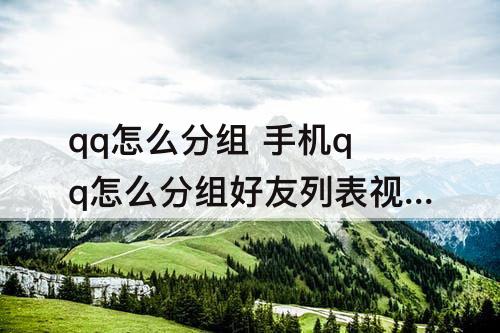 qq怎么分组 手机qq怎么分组好友列表视频