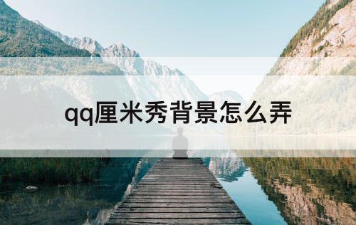 qq厘米秀背景怎么弄