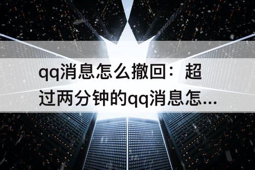 qq消息怎么撤回：超过两分钟的qq消息怎么撤回
