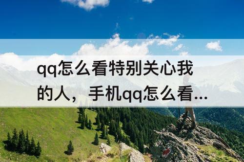 qq怎么看特别关心我的人，手机qq怎么看特别关心我的人数视频
