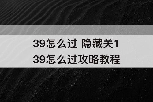39怎么过 隐藏关139怎么过攻略教程