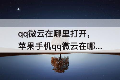 qq微云在哪里打开，苹果手机qq微云在哪里打开