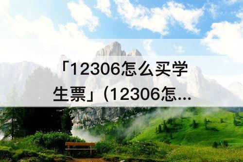 「12306怎么买学生票」(12306怎么买学生票为什么买不了)