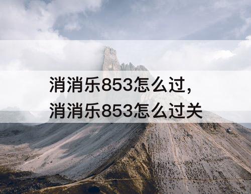 消消乐853怎么过，消消乐853怎么过关