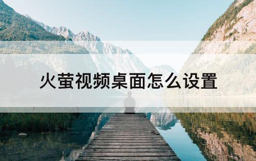 火萤视频桌面怎么设置