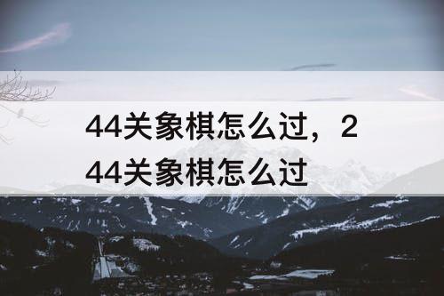 44关象棋怎么过，244关象棋怎么过