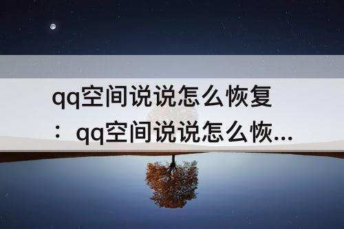 qq空间说说怎么恢复：qq空间说说怎么恢复所有人可见
