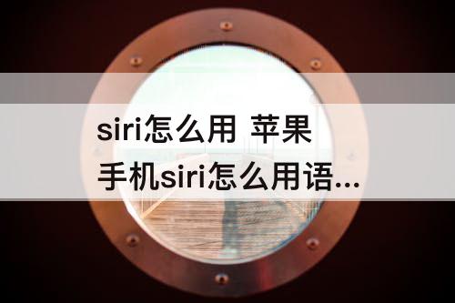 siri怎么用 苹果手机siri怎么用语音输入