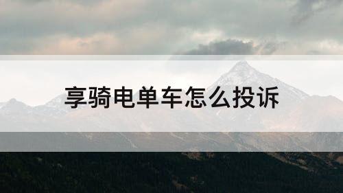 享骑电单车怎么投诉