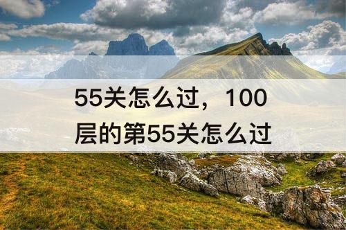 55关怎么过，100层的第55关怎么过
