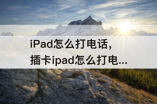 iPad怎么打电话，插卡ipad怎么打电话