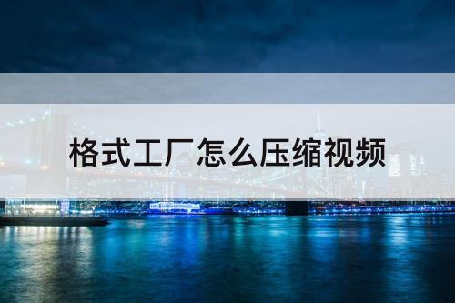 格式工厂怎么压缩视频