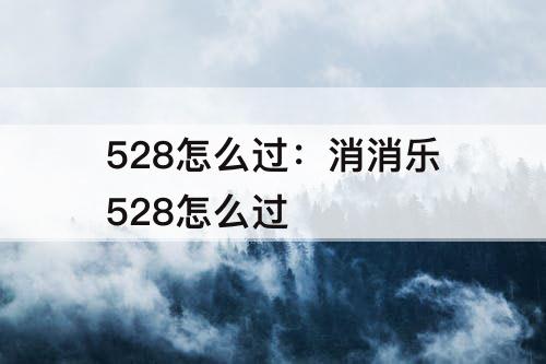 528怎么过：消消乐528怎么过