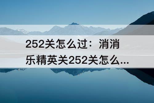 252关怎么过：消消乐精英关252关怎么过关