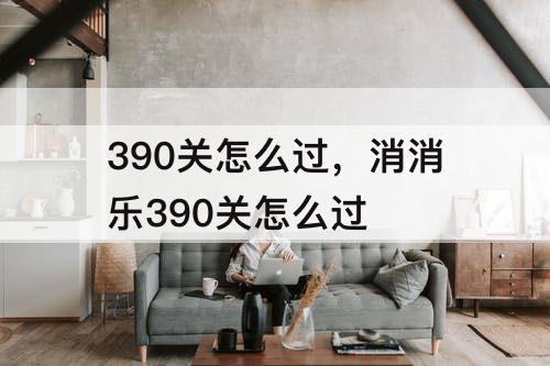 390关怎么过，消消乐390关怎么过