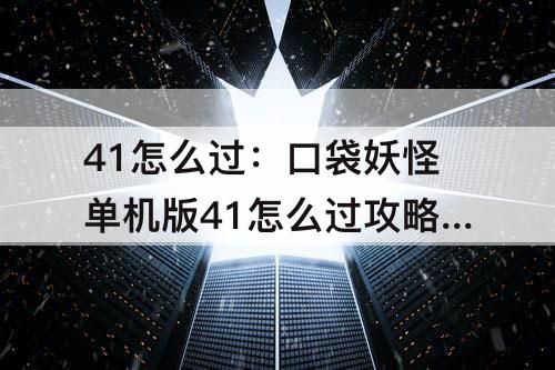 41怎么过：口袋妖怪单机版41怎么过攻略教程