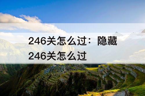 246关怎么过：隐藏246关怎么过