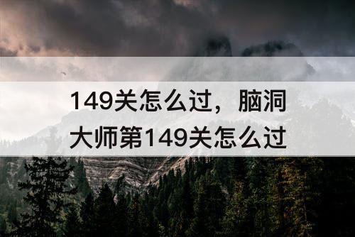 149关怎么过，脑洞大师第149关怎么过