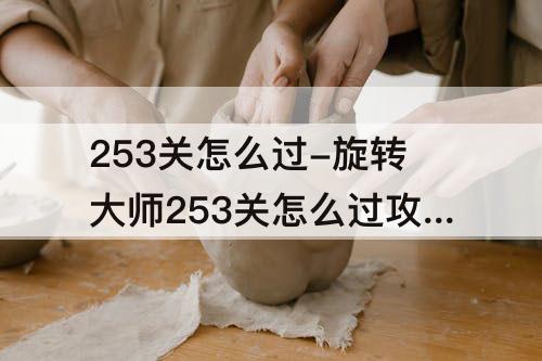 253关怎么过-旋转大师253关怎么过攻略教程