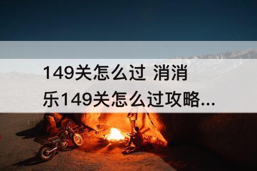 149关怎么过 消消乐149关怎么过攻略教程