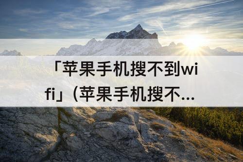 「苹果手机搜不到wifi」(苹果手机搜不到wifi信号)