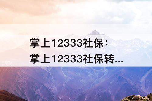掌上12333社保：掌上12333社保转移申请撤销