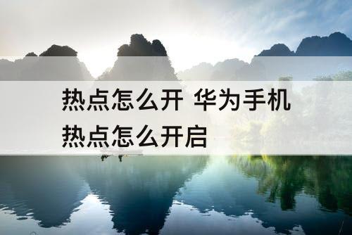 热点怎么开 华为手机热点怎么开启